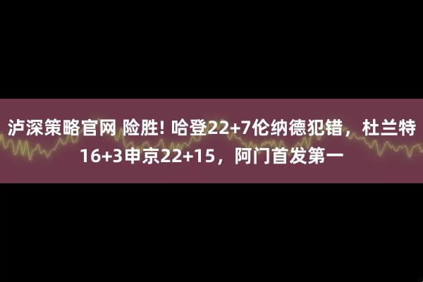 泸深策略官网 险胜! 哈登22+7伦纳德犯错，杜兰特16+3申京22+15，阿门首发第一