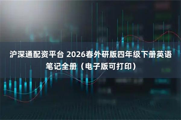 沪深通配资平台 2026春外研版四年级下册英语笔记全册（电子版可打印）