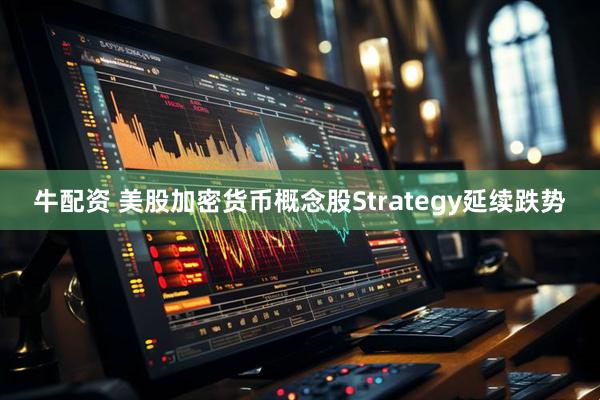 牛配资 美股加密货币概念股Strategy延续跌势