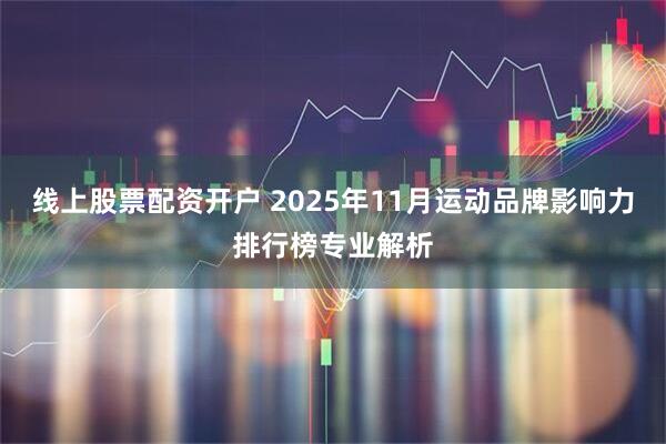 线上股票配资开户 2025年11月运动品牌影响力排行榜专业解析