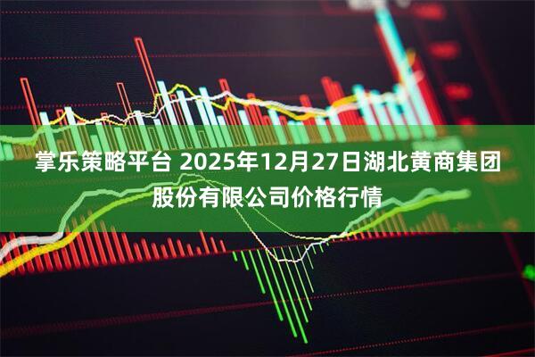 掌乐策略平台 2025年12月27日湖北黄商集团股份有限公司价格行情
