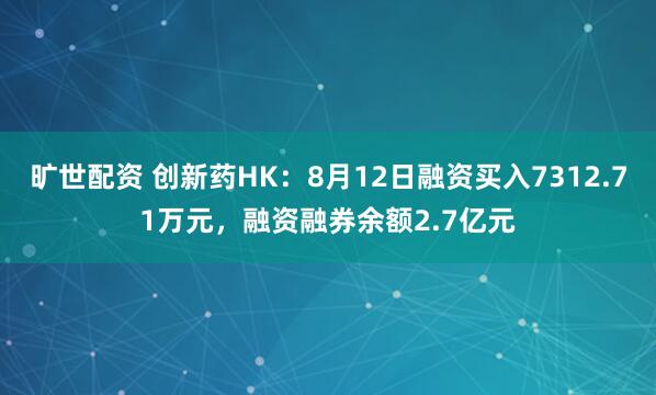 旷世配资 创新药HK:8月12日融资买入7312.71万元,融资融券余额2.7亿元