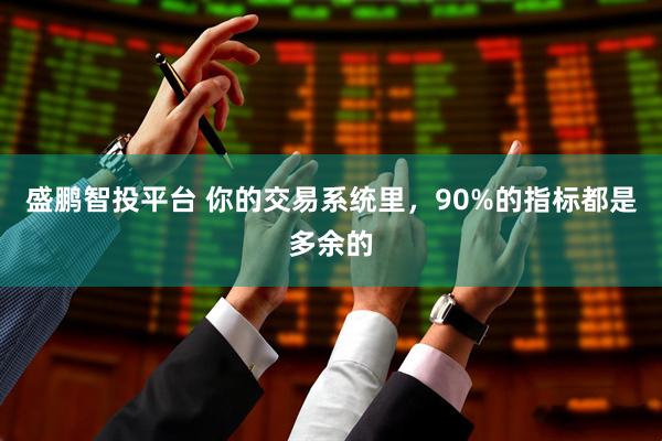 盛鹏智投平台 你的交易系统里，90%的指标都是多余的