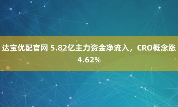 达宝优配官网 5.82亿主力资金净流入，CRO概念涨4.62%
